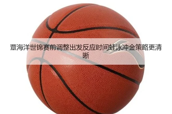 覃海洋世锦赛前调整出发反应时间蛙泳冲金策略更清晰